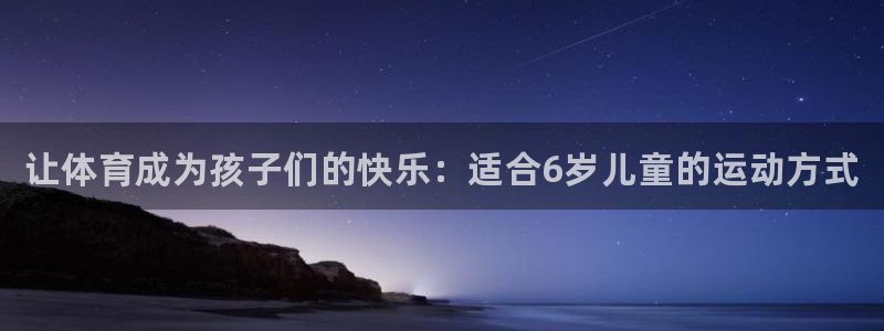 米兰体育官方正版app代理:让体育成为孩子们的快乐:适合6岁