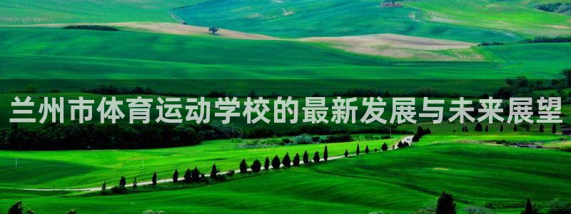 米兰体育官网下载平台是正规平台吗知乎:兰州市体育运动学校的最