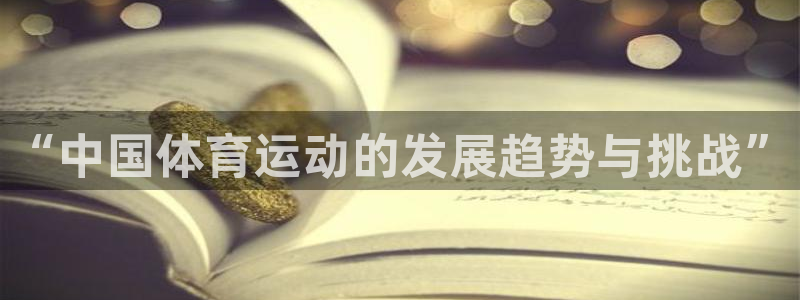 米兰体育官网下载平台假的吗是真的吗吗:“中国体育运动的发展趋